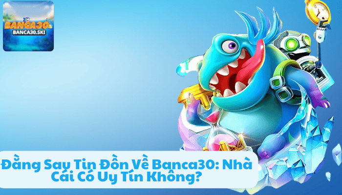 Đằng Sau Tin Đồn Về Banca30 lừa đảo